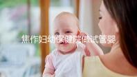 焦作婦幼保健院做試管嬰兒怎么樣,2024助孕成功率數(shù)據(jù)公布
