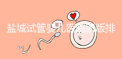 鹽城試管嬰兒醫院新版排名整理,包括2024年助孕機構價格表