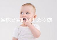 省錢(qián)又省時(shí)間!35歲做試管嬰兒注意這些真能少花錢(qián)