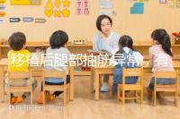 移植后腿部抽筋異常,有什么影響分析?專家會解決你的疑問