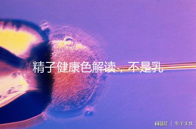 精子健康色解讀，不是乳白色為異常需引起重視