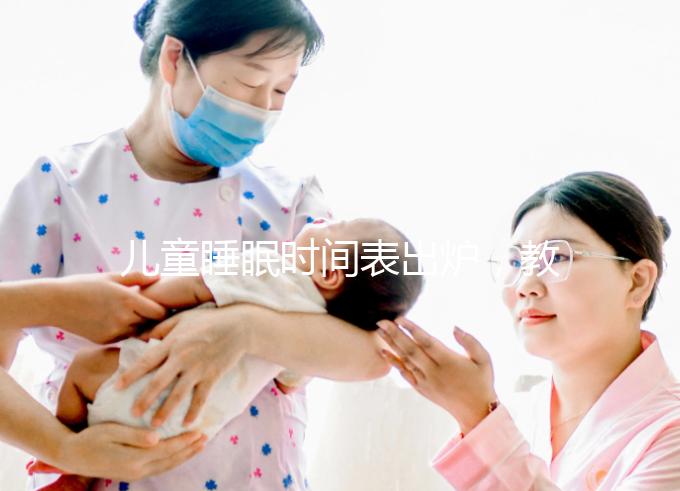 兒童睡眠時間表出爐,教你孩子怎么睡更聰明!