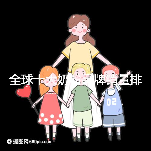 全球十大奶粉品牌銷(xiāo)量排名榜,大眾一致的選擇原來(lái)是它