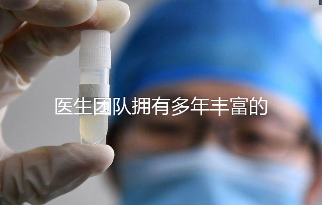 醫(yī)生團隊擁有多年豐富的臨床經(jīng)驗