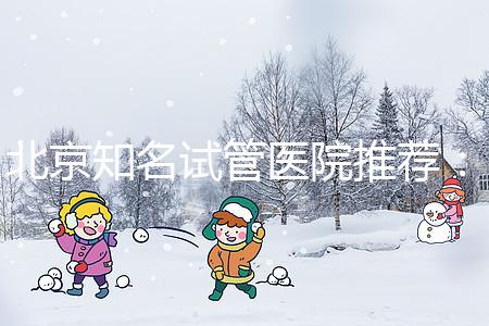 北京知名試管醫(yī)院推薦：費用明細(xì)，流程清晰！