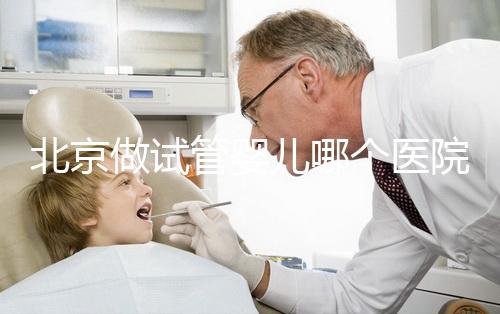 北京做試管嬰兒哪個醫(yī)院好?前十名醫(yī)院都在這