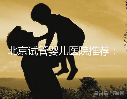 北京試管嬰兒醫院推薦:費用、成功率、流程一覽