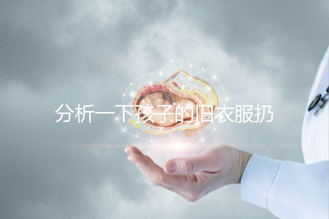 分析一下孩子的舊衣服扔掉之前要剪幾下，有什么忌諱全包括