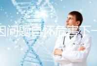 基因問題自懷危害下一代，做三代試管方能實現(xiàn)零風(fēng)險