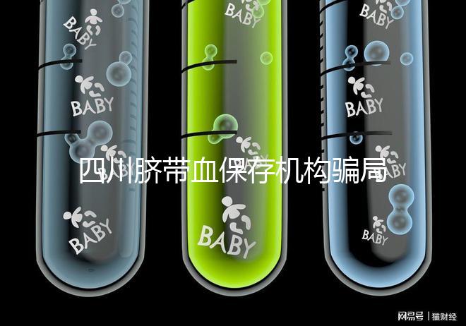 四川臍帶血保存機構騙局揭秘，2024成都一年費用標準了解下