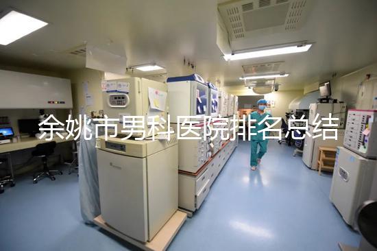 余姚市男科醫院排名總結，2024年這些機構正規有保障