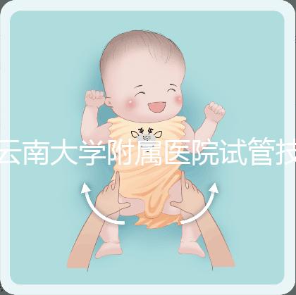 云南大學附屬醫院試管技術如何,助孕成功率會告訴你答案