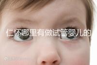 仁懷哪里有做試管嬰兒的醫院，成功率有多高？