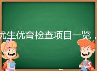 優(yōu)生優(yōu)育檢查項目一覽，四項五項的內(nèi)容有區(qū)別