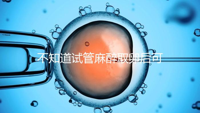 不知道試管麻醉取卵后可否吃薯片？看完注意事項便明了