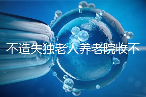 不造失獨(dú)老人養(yǎng)老院收不收費(fèi)戳,這些公益性質(zhì)的或免費(fèi)