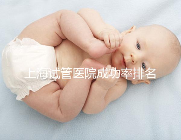 上海試管醫院成功率排名來了，上海九院、同濟醫院位列前十