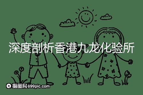 深度剖析香港九龍化驗所是不是正規(guī)的,怎么樣一次性告訴你