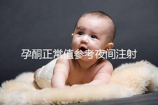 孕酮正常值參考夜間注射前，過高或過低的影響不小