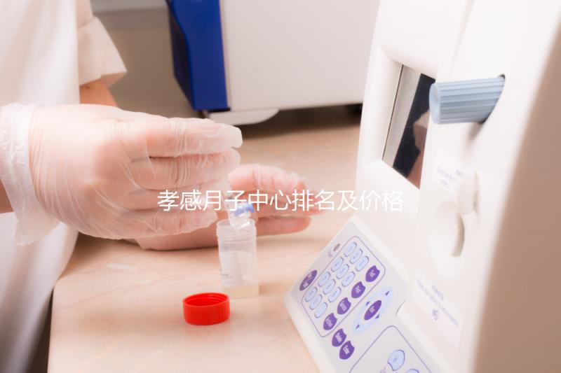 孝感月子中心排名及價格公開， 2024孝南哪家好一清二楚