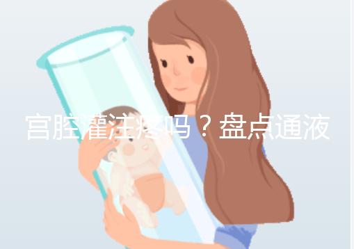 宮腔灌注疼嗎?盤點(diǎn)通液、造影、宮腔灌注的區(qū)別