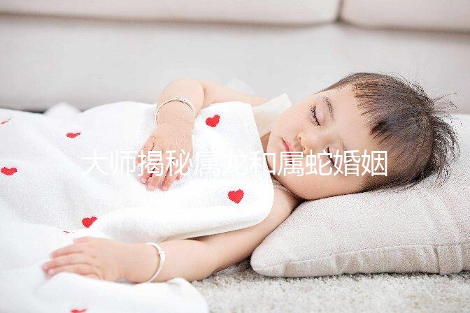 大師揭秘屬龍和屬蛇婚姻合不合,生屬雞寶寶好別不當真