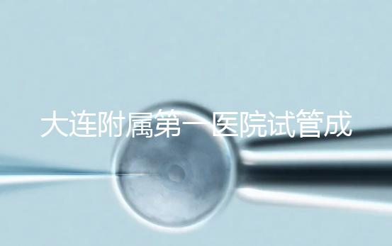 大連附屬第一醫院試管成功率、費用匯總，看這一篇就夠了