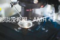 都說沒希望，AMH＜1還能做試管嬰兒嗎？