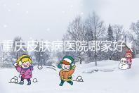 重慶皮膚病醫(yī)院哪家好（重慶皮膚病醫(yī)院哪家好點(diǎn)）