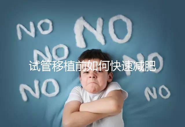 試管移植前如何快速減肥，是否要空腹揭示答案，想造戳