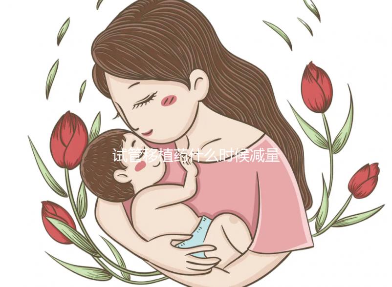 試管移植藥什么時候減量？醫生：按順序進行