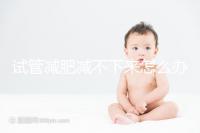 試管減肥減不下來怎么辦瞧這,專家:想減肥先弄清原因