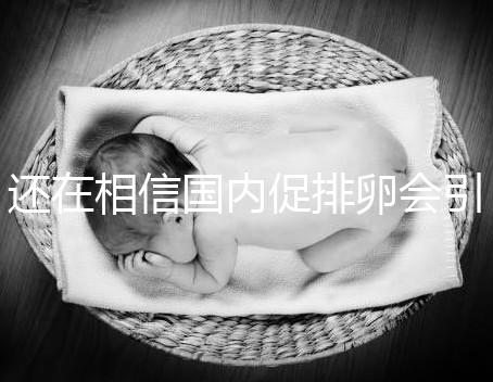 還在相信國(guó)內(nèi)促排卵會(huì)引起卵巢早衰?別信謠言先看真相