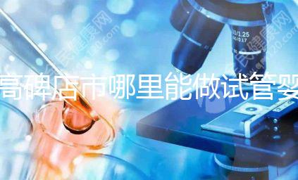 高碑店市哪里能做試管嬰兒，做一次試管費(fèi)用多少？