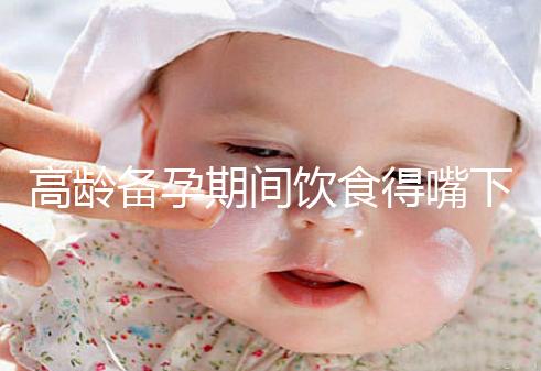 高齡備孕期間飲食得嘴下注意,能不能吃請參考以下標準