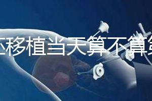 鮮胚移植當天算不算第一天？移植后這些注意事項要了解