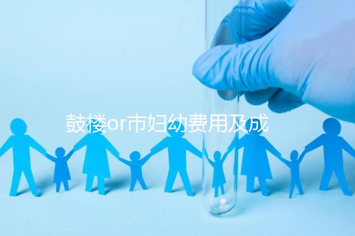 鼓樓or市婦幼費用及成功率多少？南京試管嬰兒醫(yī)院排名介紹