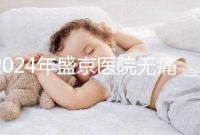 2024年盛京醫(yī)院無痛分娩價格和流程分享,哪個醫(yī)生強大?