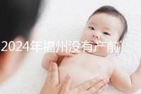 2024年福州沒有產(chǎn)前篩查,醫(yī)院排名也有介紹
