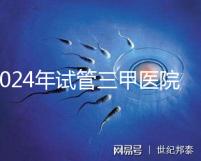 2024年試管三甲醫院最新排名來了！哪個好一目了然？