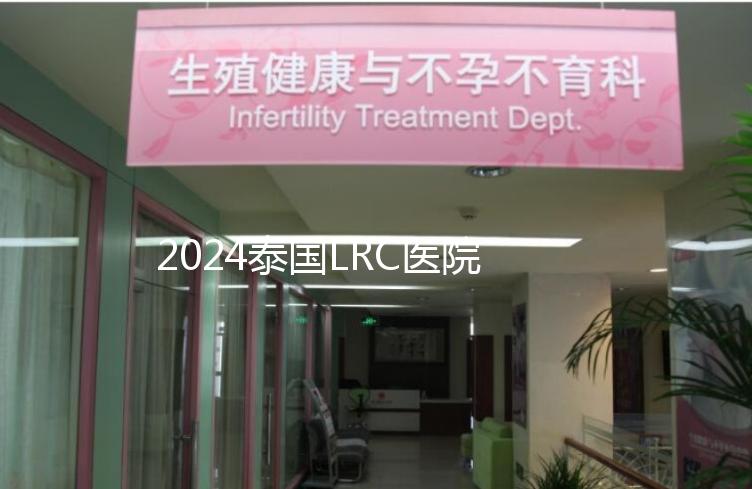 2024泰國LRC醫院試管嬰兒價格表，看中介費用差多少