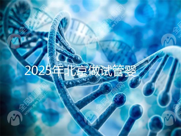 2025年北京做試管嬰兒最好的醫(yī)院排名介紹！還不速速收藏起來